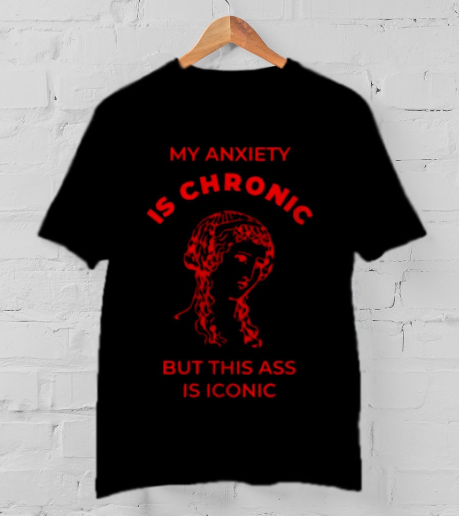 My Anxiety Is Chronic But This Ass Is Iconic Classical Art Statue T-Shirt
