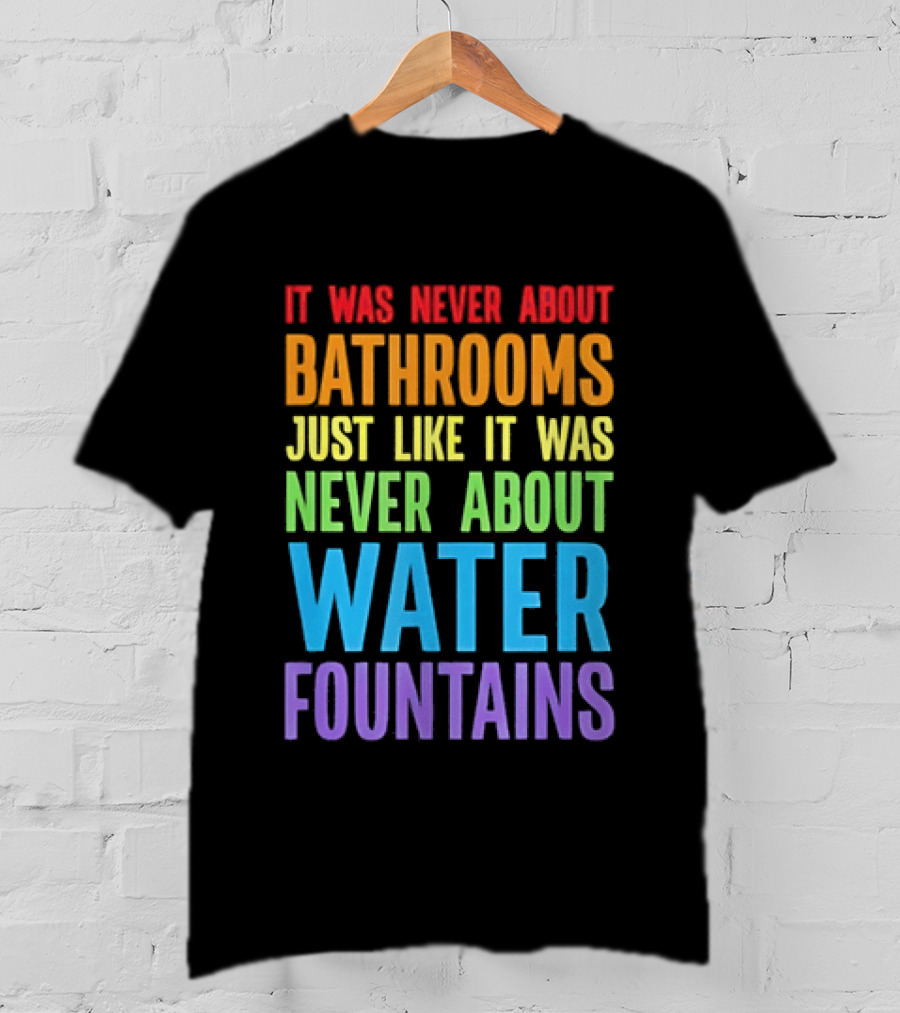 It Was Never About Bathrooms Just Like It Was Never About Water Fountains Message T-Shirt