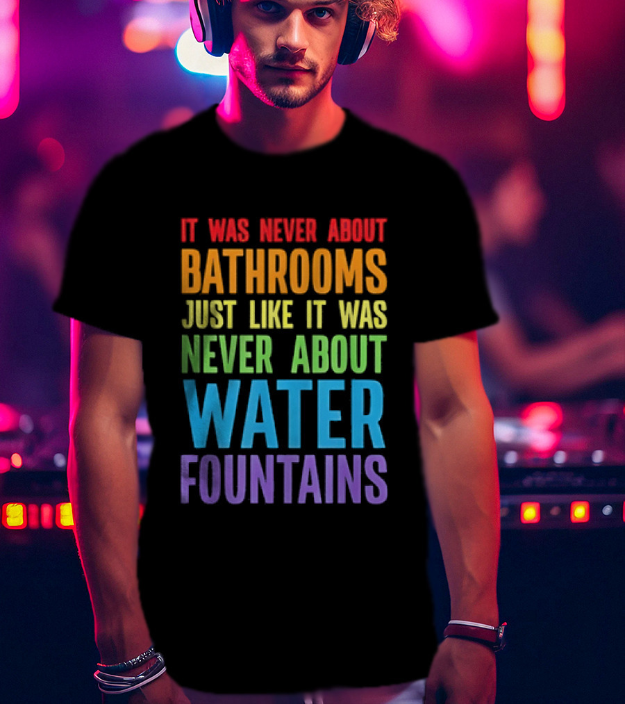 It Was Never About Bathrooms Just Like It Was Never About Water Fountains Message T-Shirt