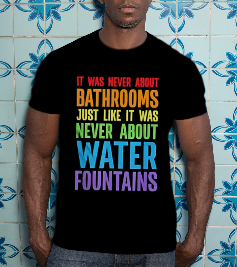 It Was Never About Bathrooms Just Like It Was Never About Water Fountains Message T-Shirt