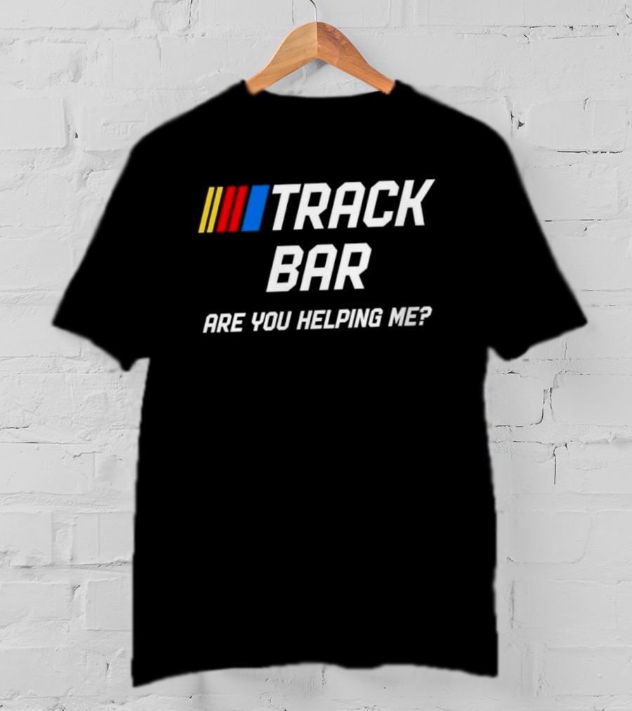 TRACK BAR NASCAR Are You Helping Me T-Shirt