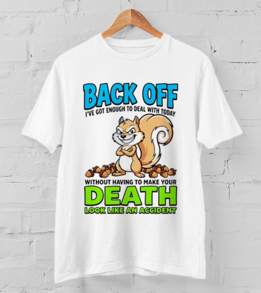 BACK OFF I've Got Enough To Deal With Today Without Having To Make Your Death Look Like An Accident T-Shirt