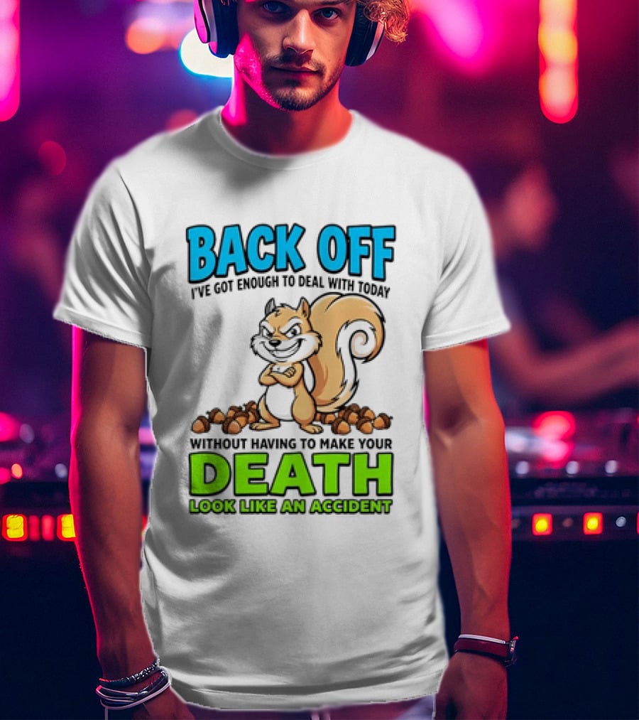 BACK OFF I've Got Enough To Deal With Today Without Having To Make Your Death Look Like An Accident T-Shirt