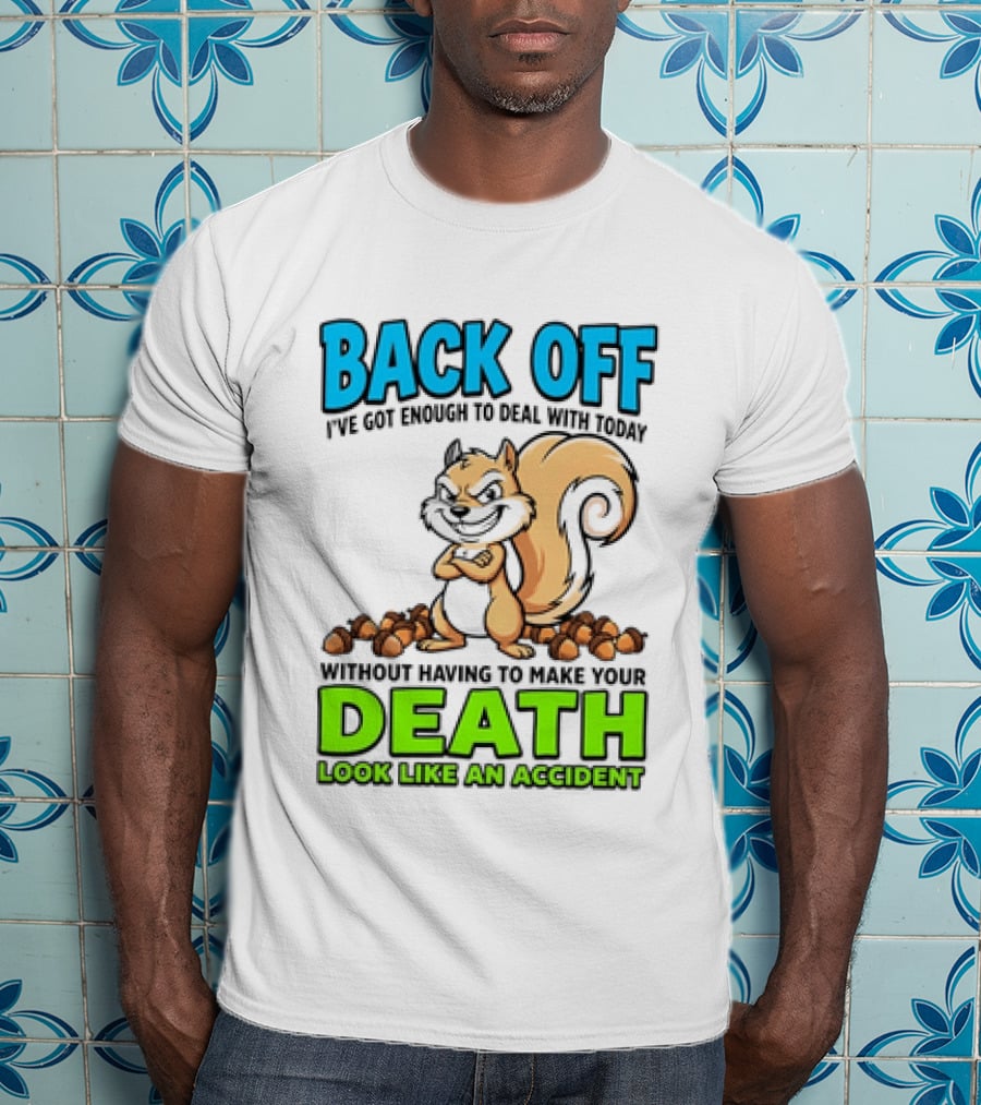 BACK OFF I've Got Enough To Deal With Today Without Having To Make Your Death Look Like An Accident T-Shirt