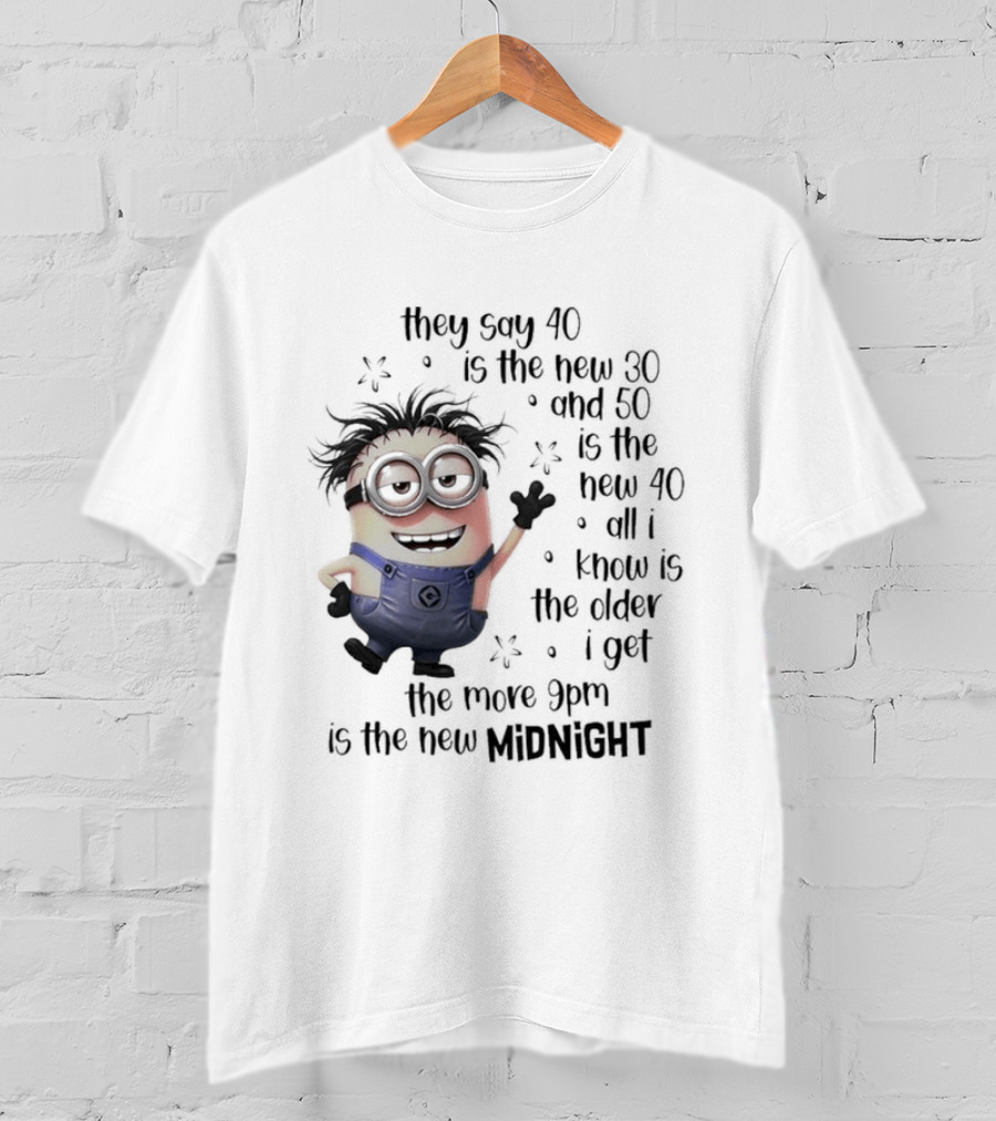 They Say 40 Is The New 30 And 50 Is The New 40 All I Know Is The Older I Get The More 9pm Is The New Midnight T-Shirt