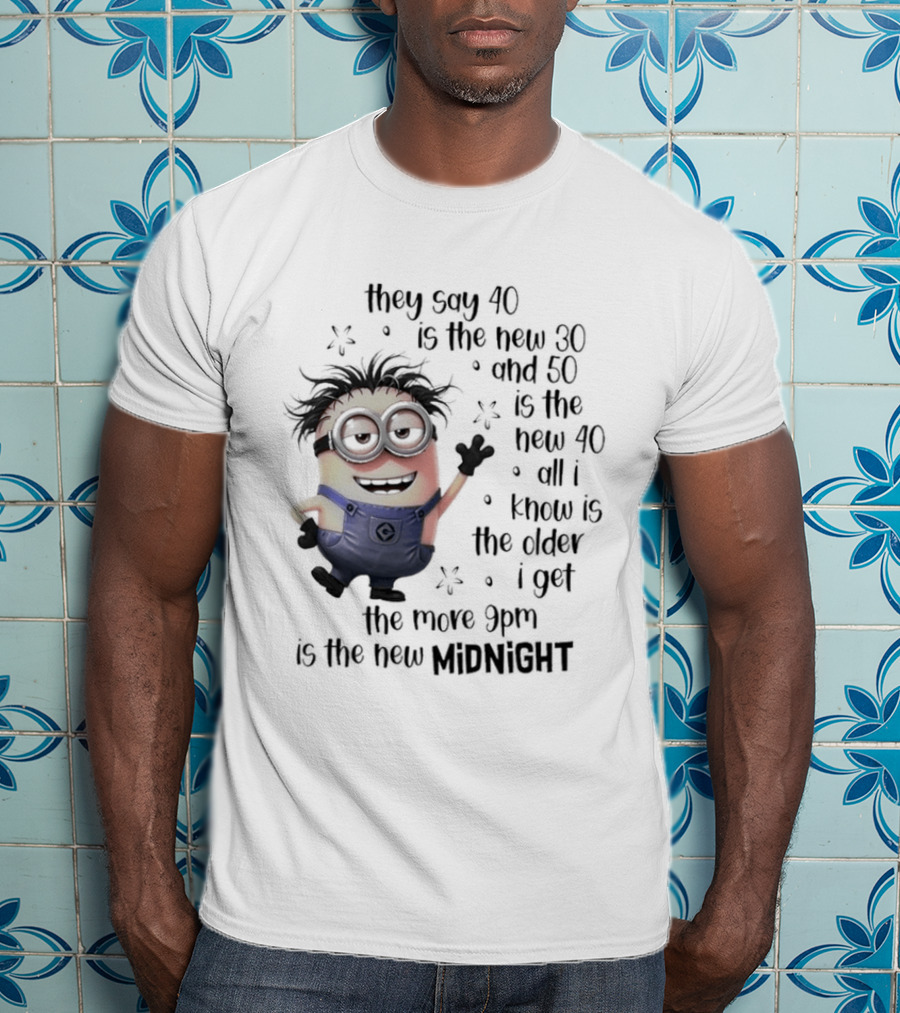 They Say 40 Is The New 30 And 50 Is The New 40 All I Know Is The Older I Get The More 9pm Is The New Midnight T-Shirt