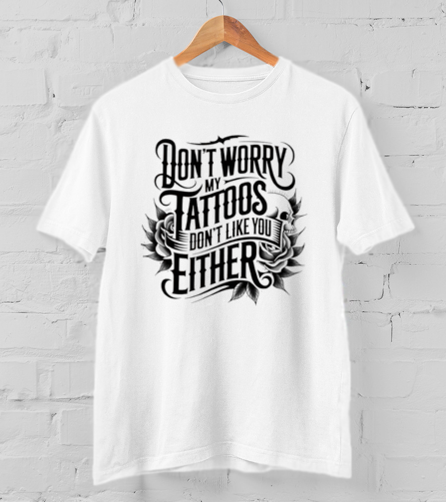 Don't Worry My Tattoos Don't Like You Either T-Shirt
