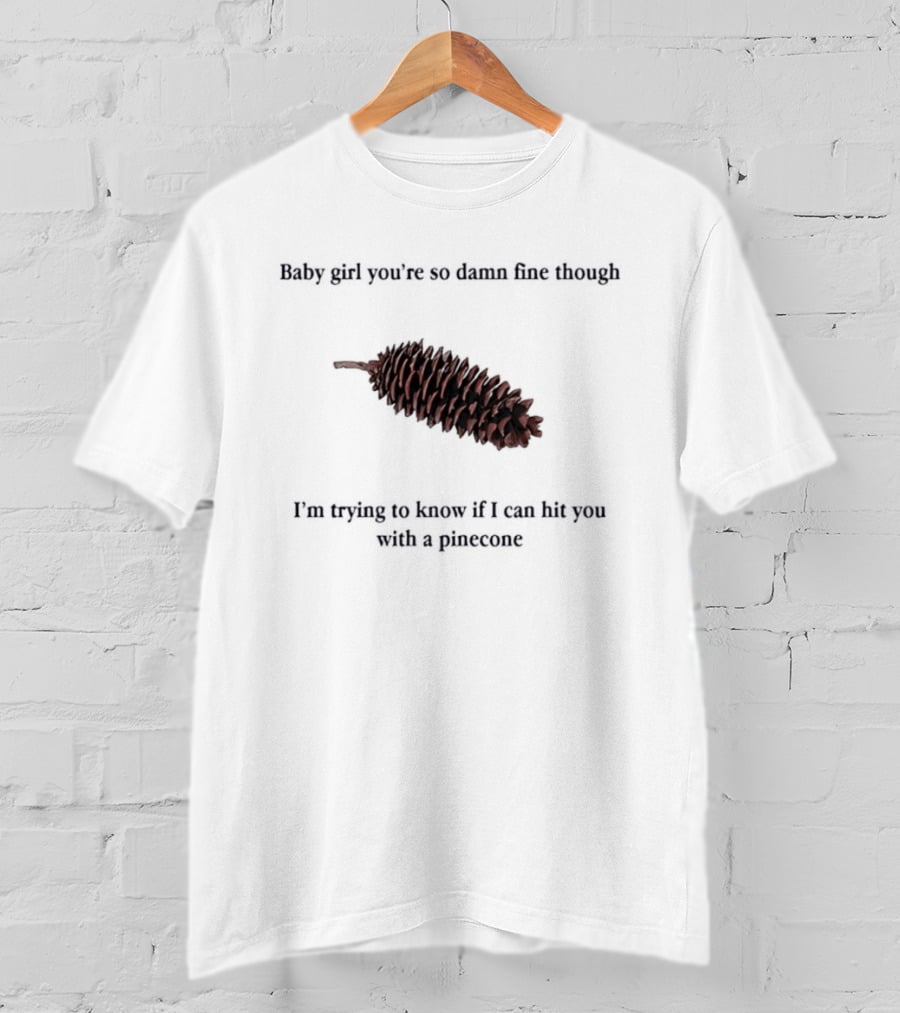 Baby Did You Hear Me When I Told You We Going To Rock It Can Hit You With Pinecone T-Shirt