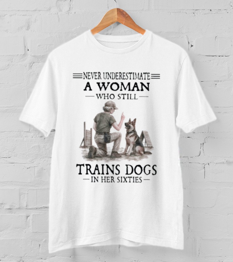 Never Underestimate A Woman Who Still Trains Dogs In Her Sixties T-Shirt
