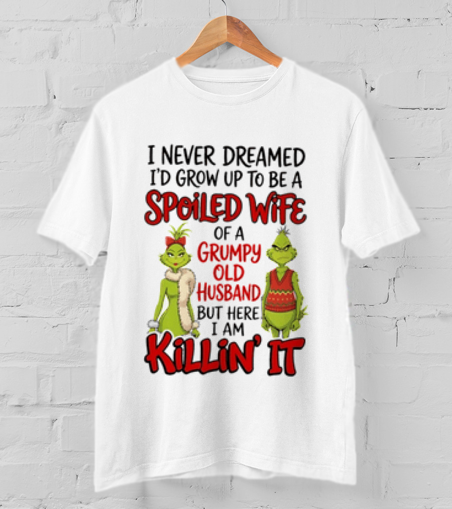 Grinch I Never Dreamed I'd Grow Up To Be A Spoiled Wife Of A Grumpy Old Husband But Here I Am Killin' It T-Shirt