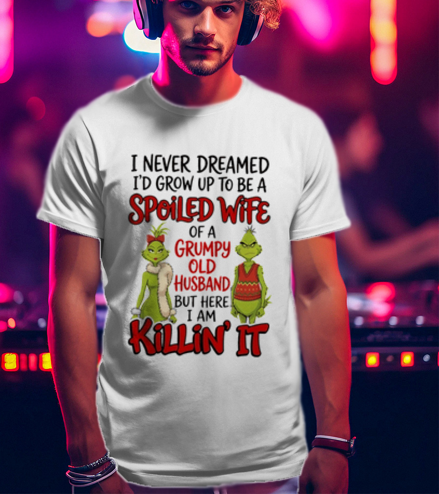 Grinch I Never Dreamed I'd Grow Up To Be A Spoiled Wife Of A Grumpy Old Husband But Here I Am Killin' It T-Shirt