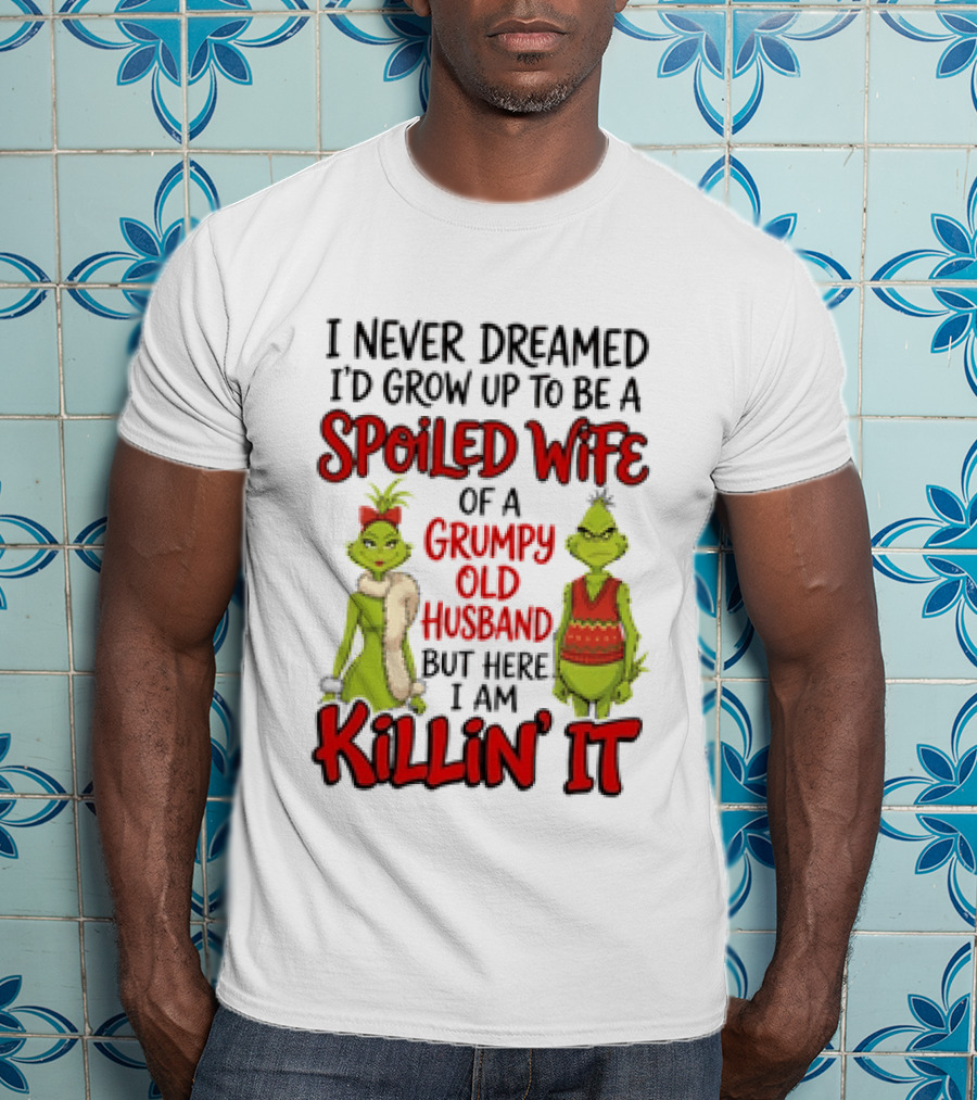 Grinch I Never Dreamed I'd Grow Up To Be A Spoiled Wife Of A Grumpy Old Husband But Here I Am Killin' It T-Shirt