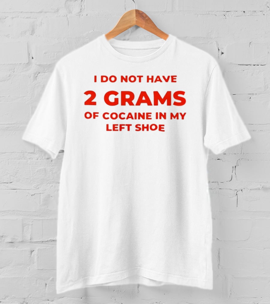 I Do Not Have 2 Grams Of Cocaine In My Left Shoe T-Shirt