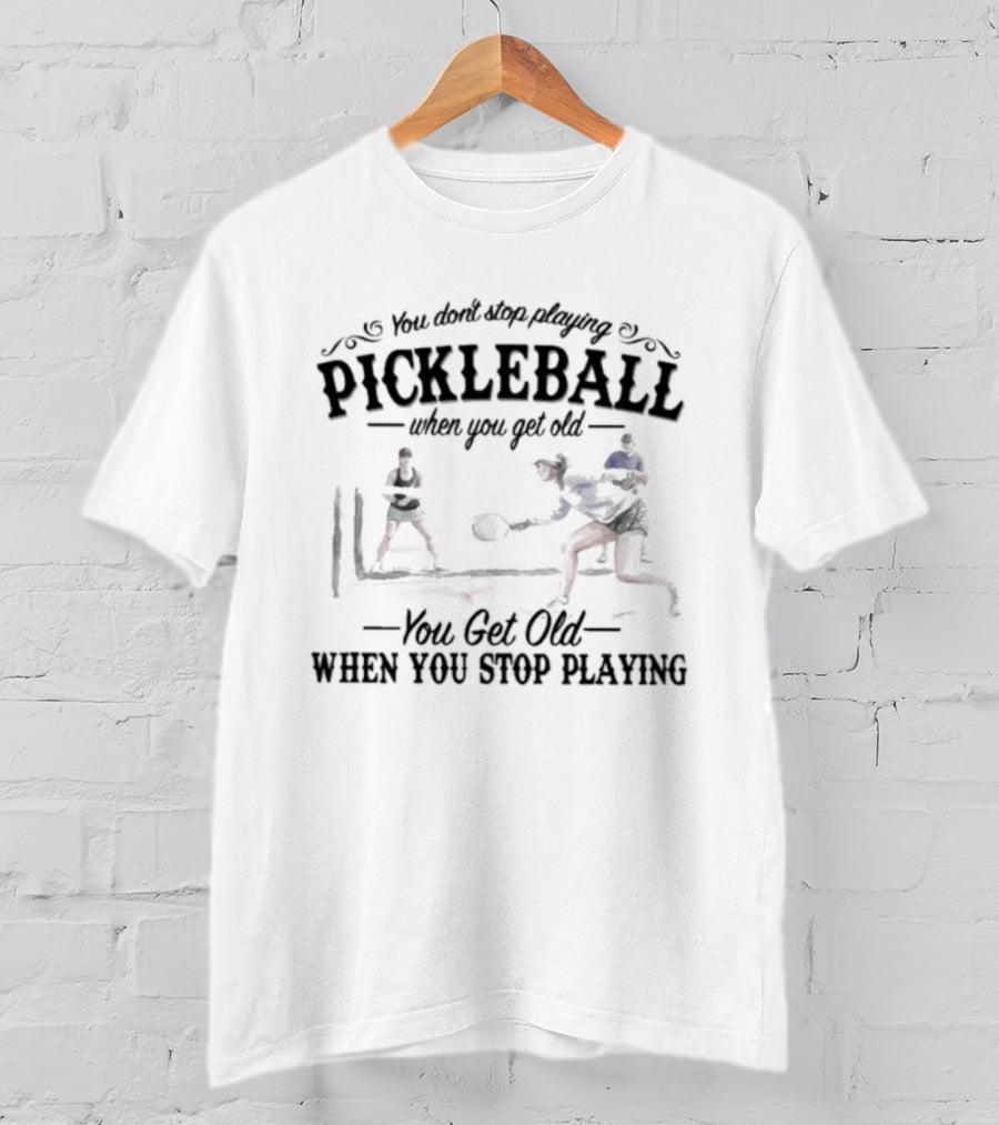 You Don't Stop Playing Pickleball When You Get Old You Get Old When You Stop Playing T-Shirt