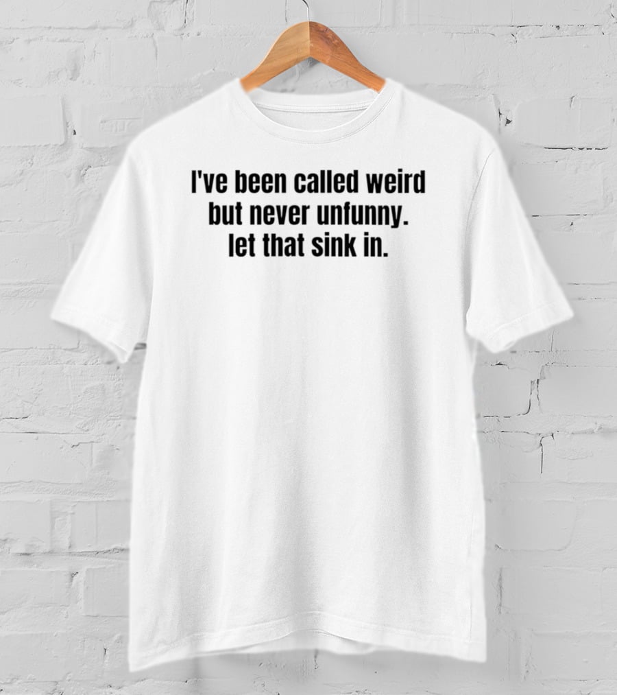 I've Been Called Weird But Never Unfunny Let That Sink T-Shirt