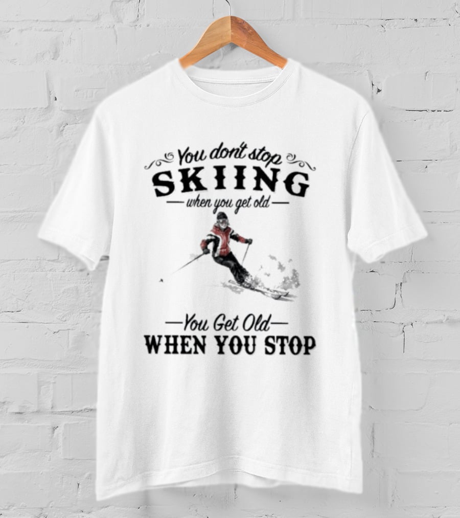 You Don't Stop Skiing When You Get Old You Get Old When You Stop Skiing T-Shirt