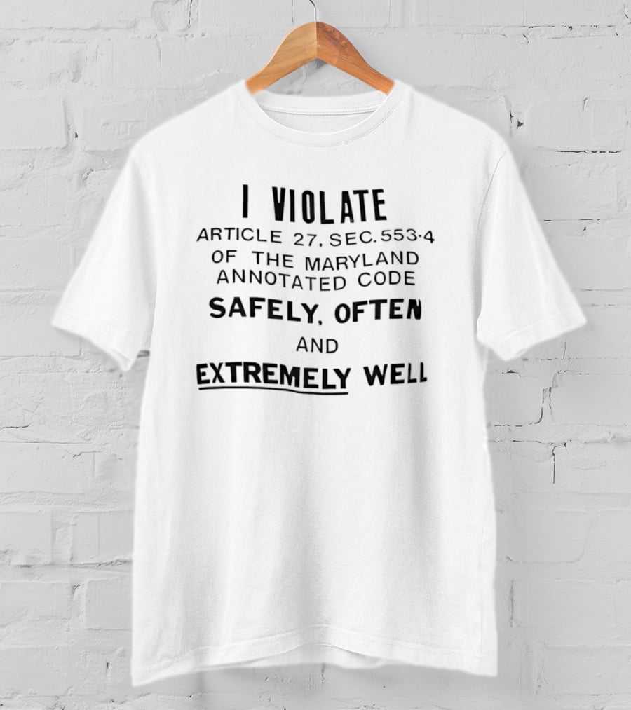 I Violate Article 27 Sec 553 4 Maryland Annotated Code Safely Often Extremely Well Sarcastic T-Shirt