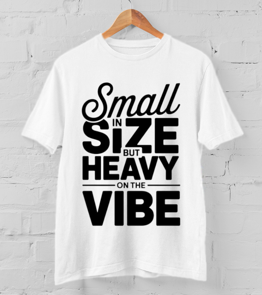 Small In Size Heavy On The Vibe T-Shirt