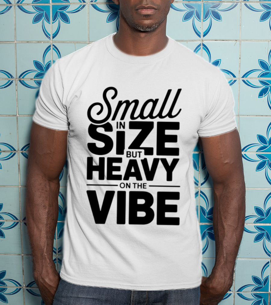 Small In Size Heavy On The Vibe T-Shirt