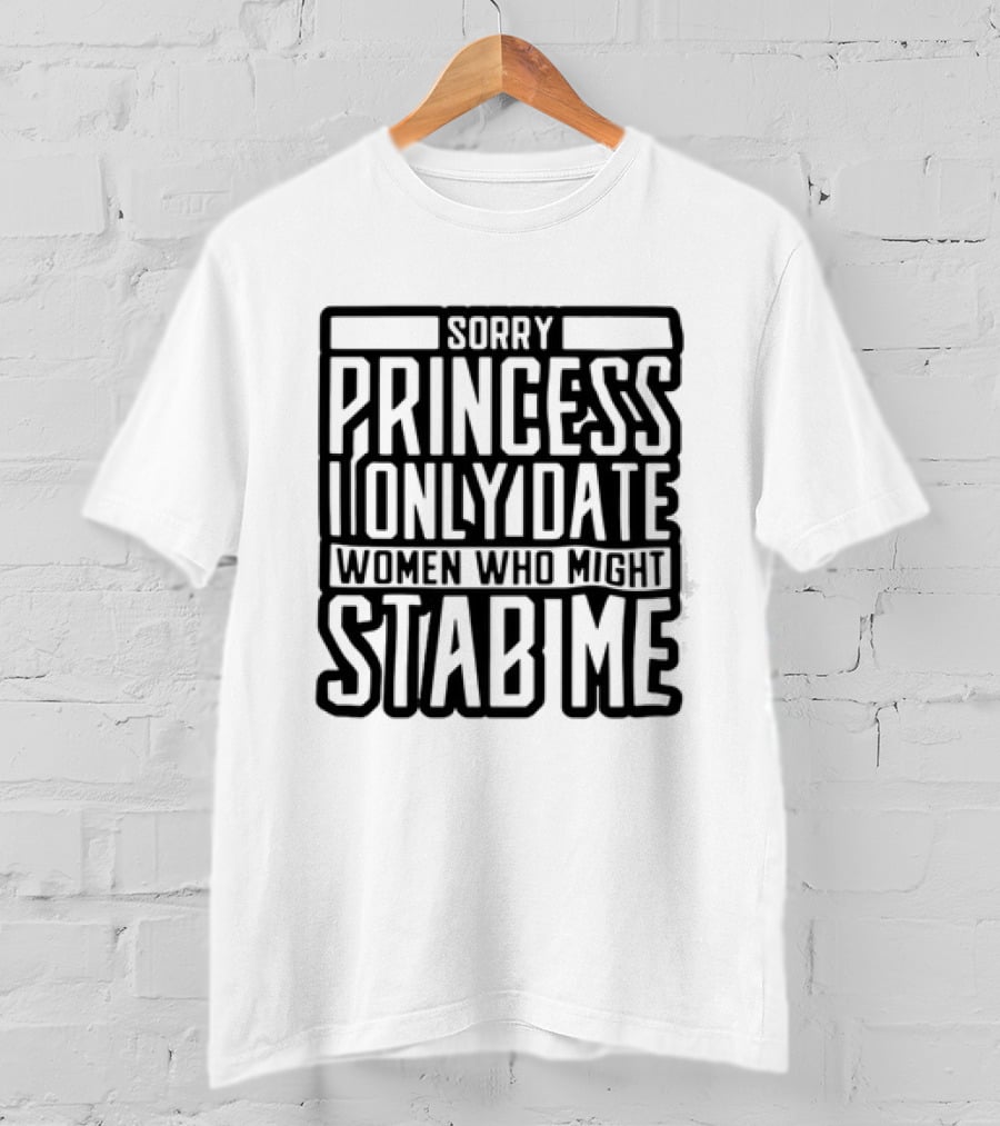 Sorry Princess I Only Date Women Who Might Stab Me T-Shirt