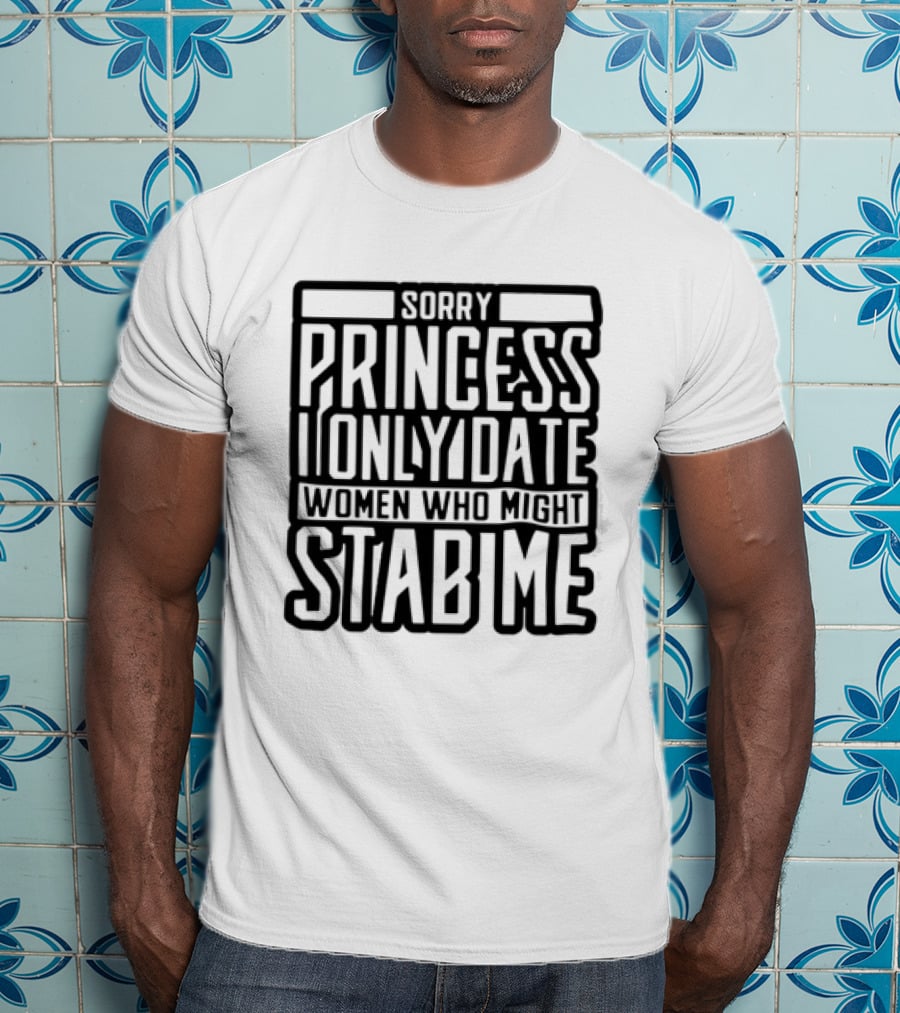 Sorry Princess I Only Date Women Who Might Stab Me T-Shirt