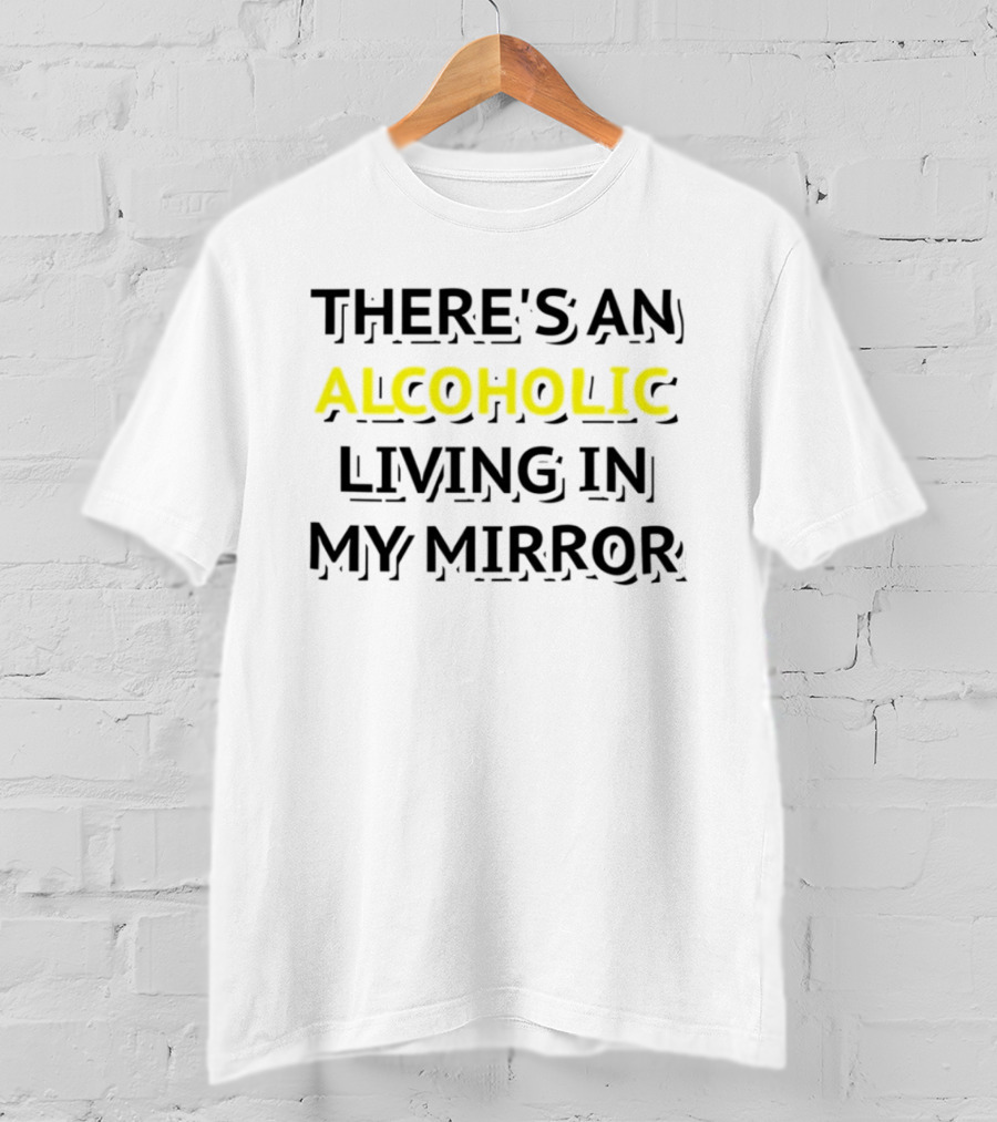 There's An Alcoholic Living In My Mirror T-Shirt