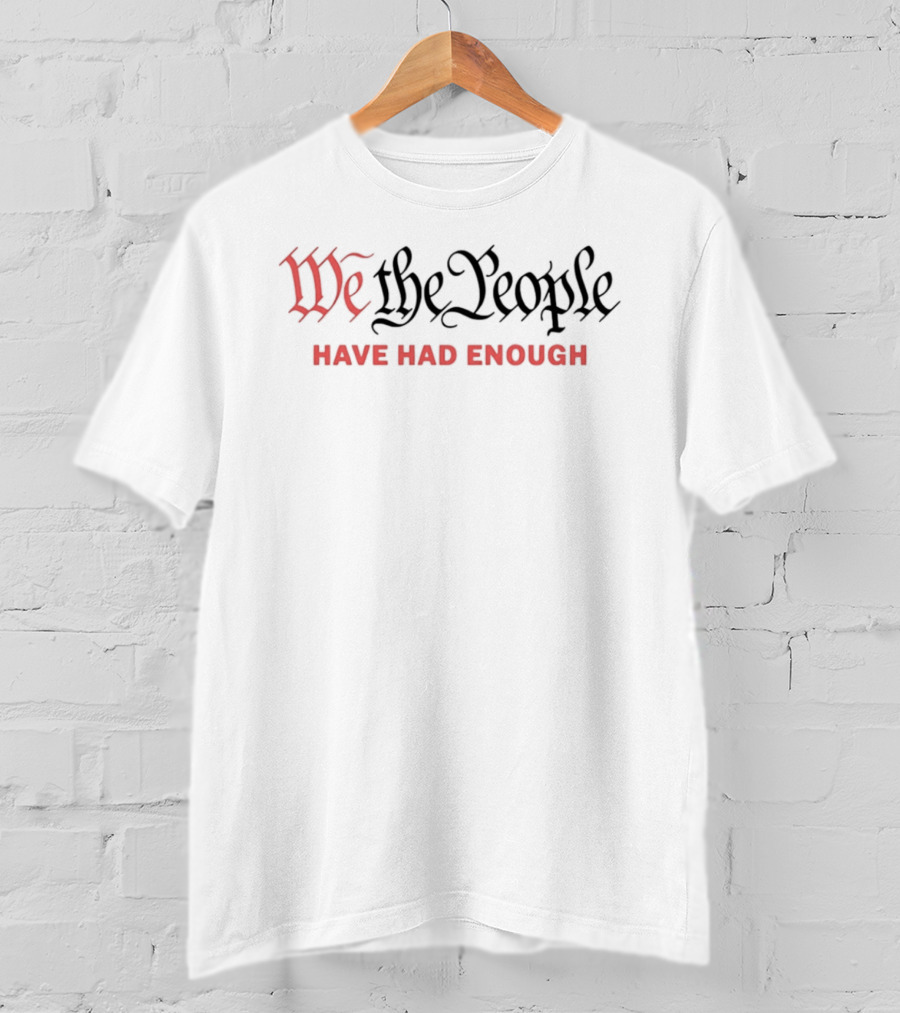 We The People Have Had Enough T-Shirt
