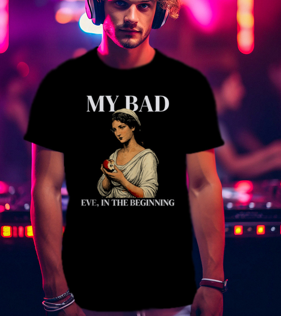 Eve My Bad In The Beginning Biblical Garden Of Eden T-Shirt