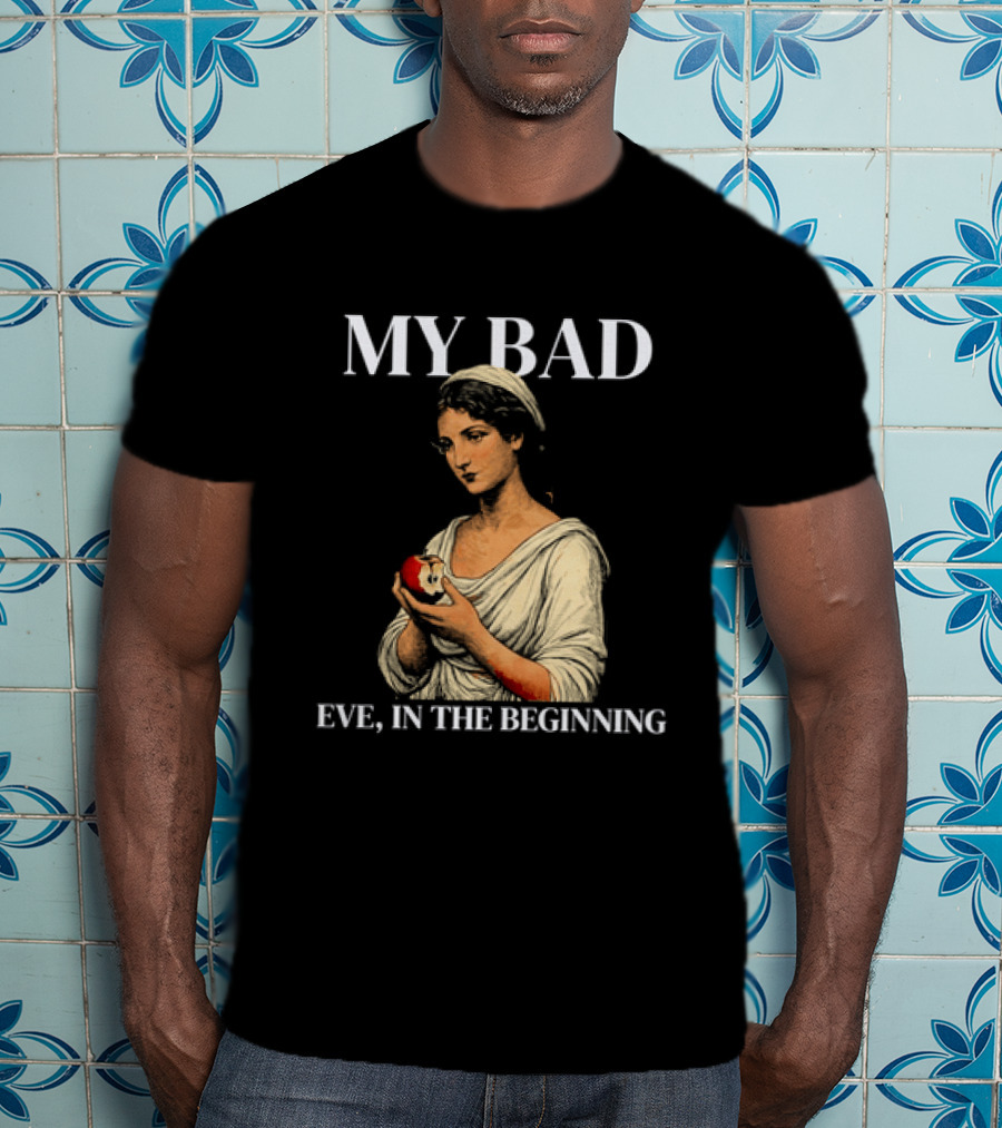 Eve My Bad In The Beginning Biblical Garden Of Eden T-Shirt