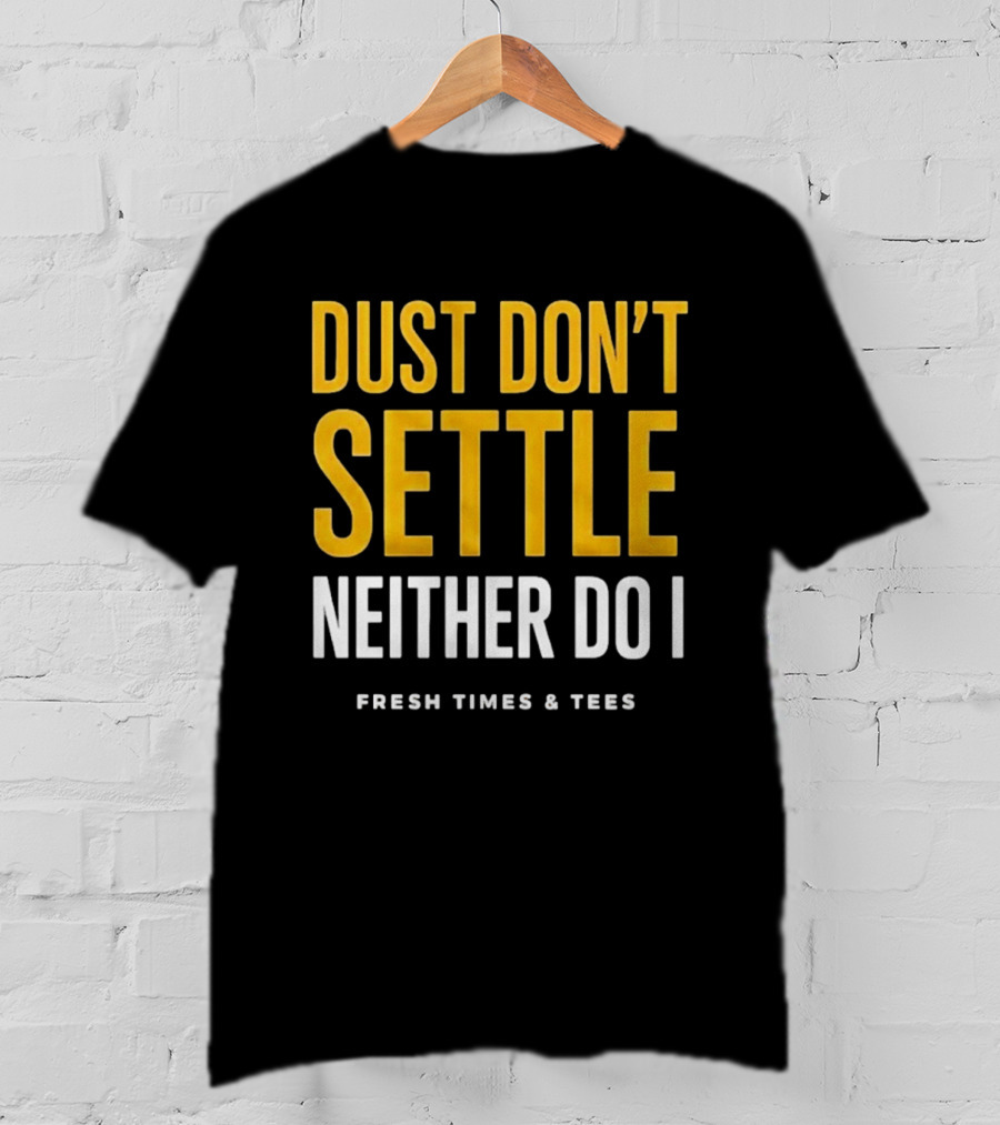 Dust Don't Settle Neither Do I Fresh Times & Tees T-Shirt