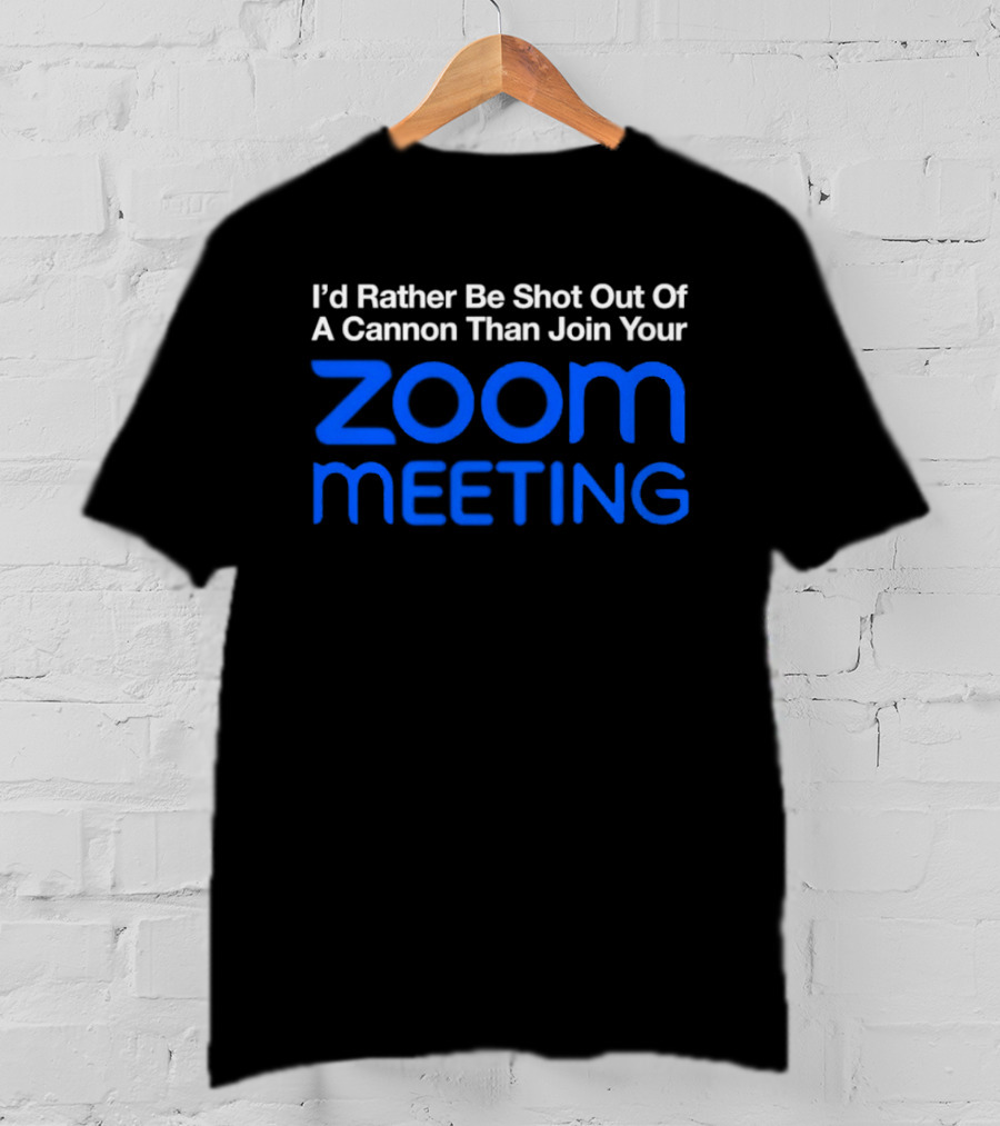 I'd Rather Be Shot Out Of A Cannon Than Join Your Zoom Meeting T-Shirt