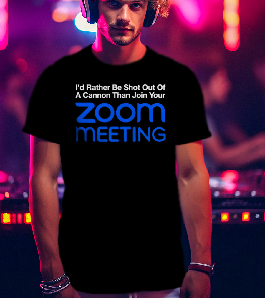 I'd Rather Be Shot Out Of A Cannon Than Join Your Zoom Meeting T-Shirt