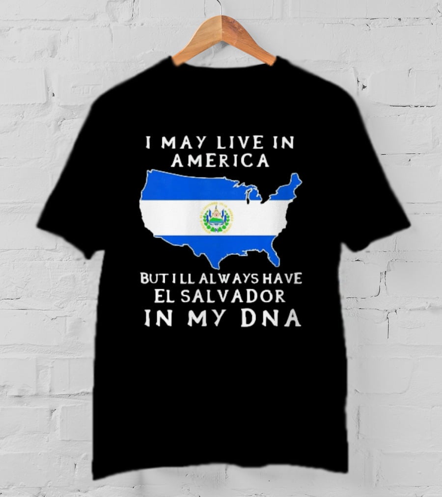 I May Live In America But I Will Always Have El Salvador In My DNA T-Shirt