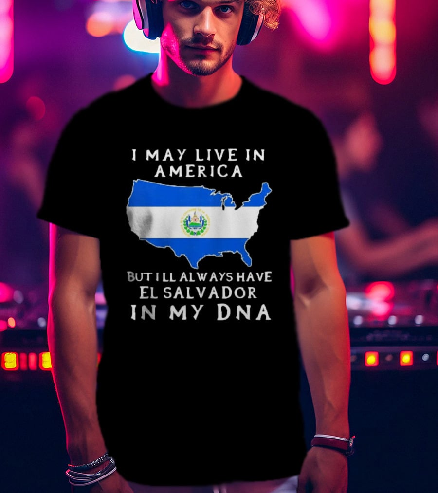 I May Live In America But I Will Always Have El Salvador In My DNA T-Shirt