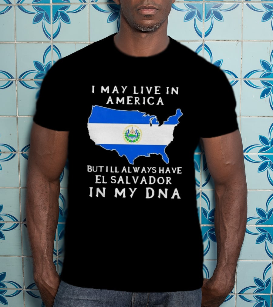 I May Live In America But I Will Always Have El Salvador In My DNA T-Shirt