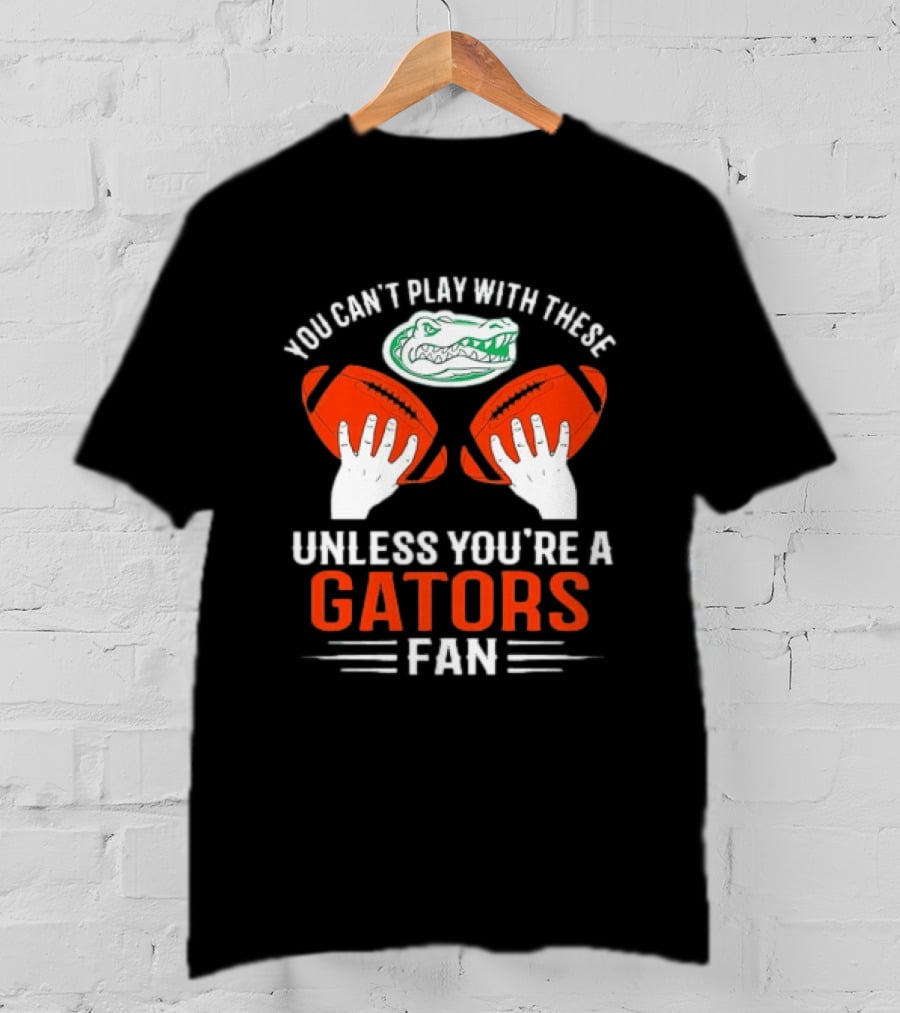 You Cant Play With These Unless You're A Gators Fan Football T-Shirt