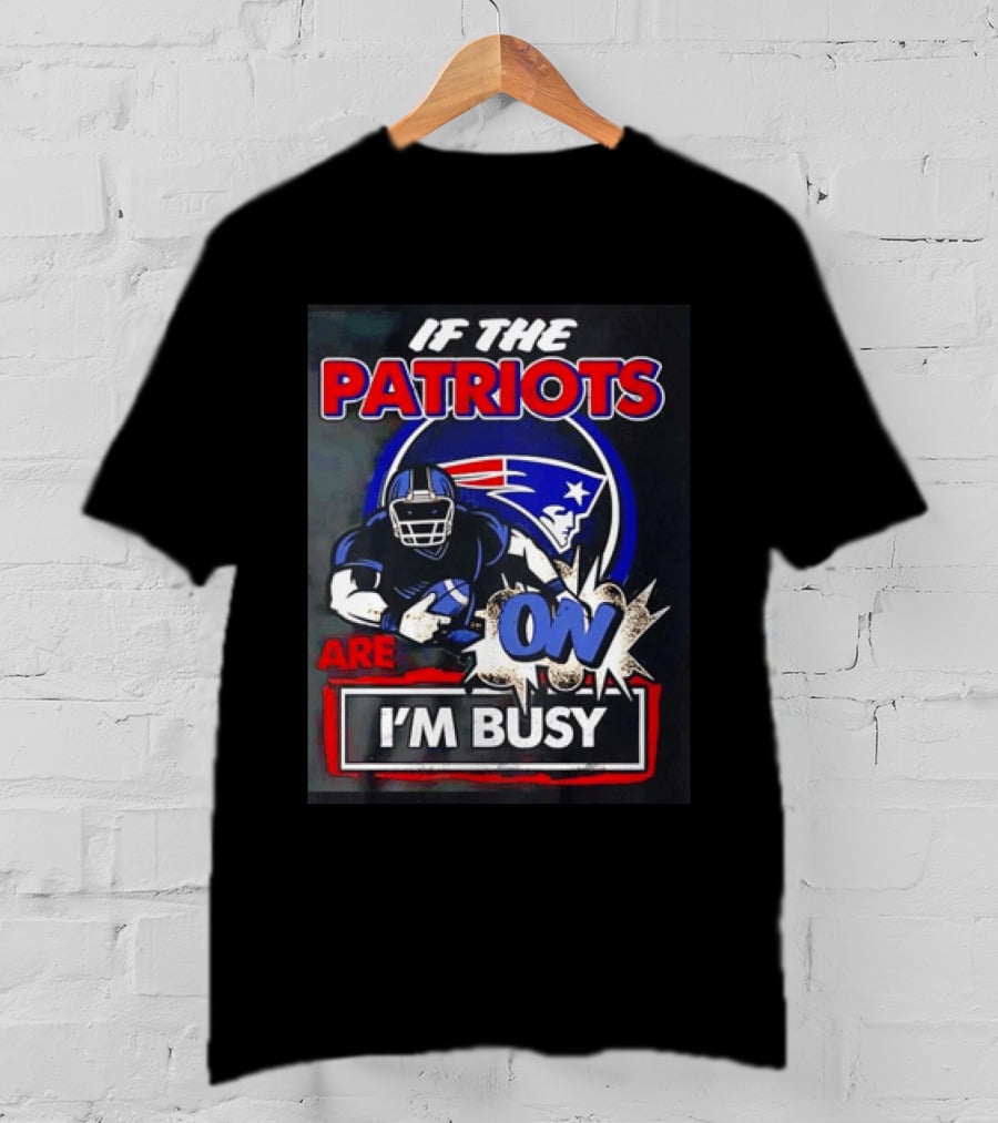 Patriots Football If The Patriots Are On I'm Busy T-Shirt