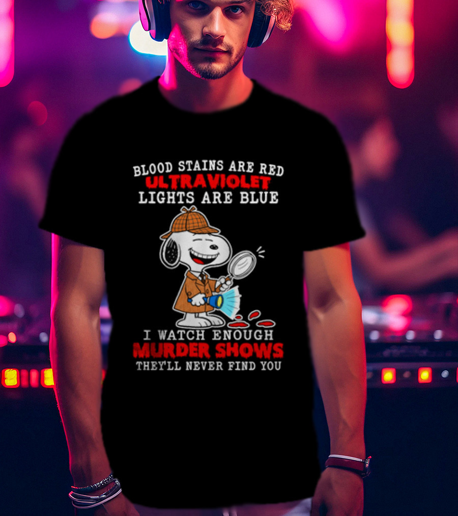Blood Stains Are Red Ultraviolet Lights Are Blue I Enough Murder Shows They'll Never Find You Snoopy T-Shirt