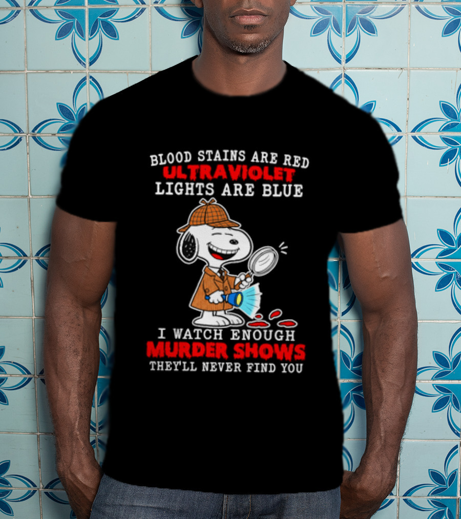 Blood Stains Are Red Ultraviolet Lights Are Blue I Enough Murder Shows They'll Never Find You Snoopy T-Shirt