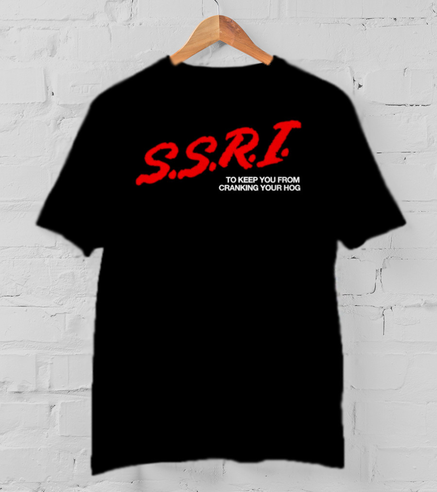 SSRI To Keep You From Cranking Your Hog Fun And Unique SSRI Restraint Humor T-Shirt