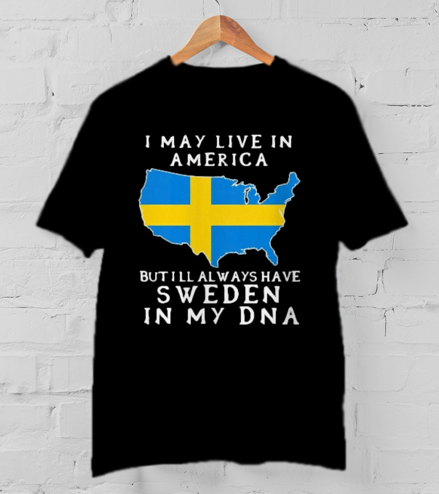 I May Live In America Always Have Sweden In My DNA Map Swedish Flag T-Shirt