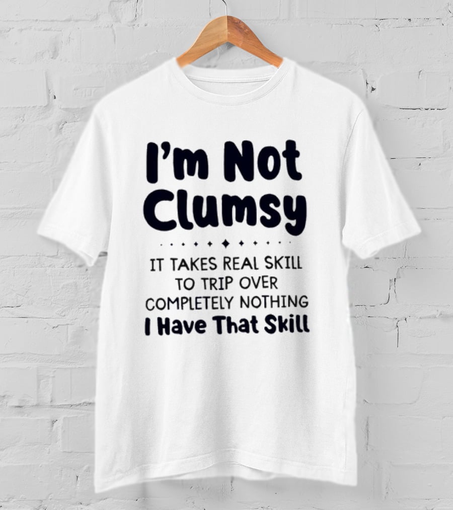 I'm Not Clumsy It Takes Real Skill To Trip Over Completely Nothing I Have That Skill T-Shirt