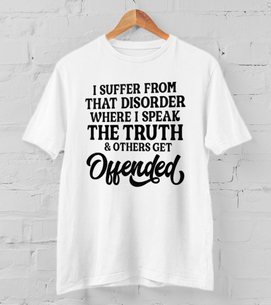 Sarcastic I Suffer From That Disorder Where I Speak The Truth And Others Get Offended T-Shirt