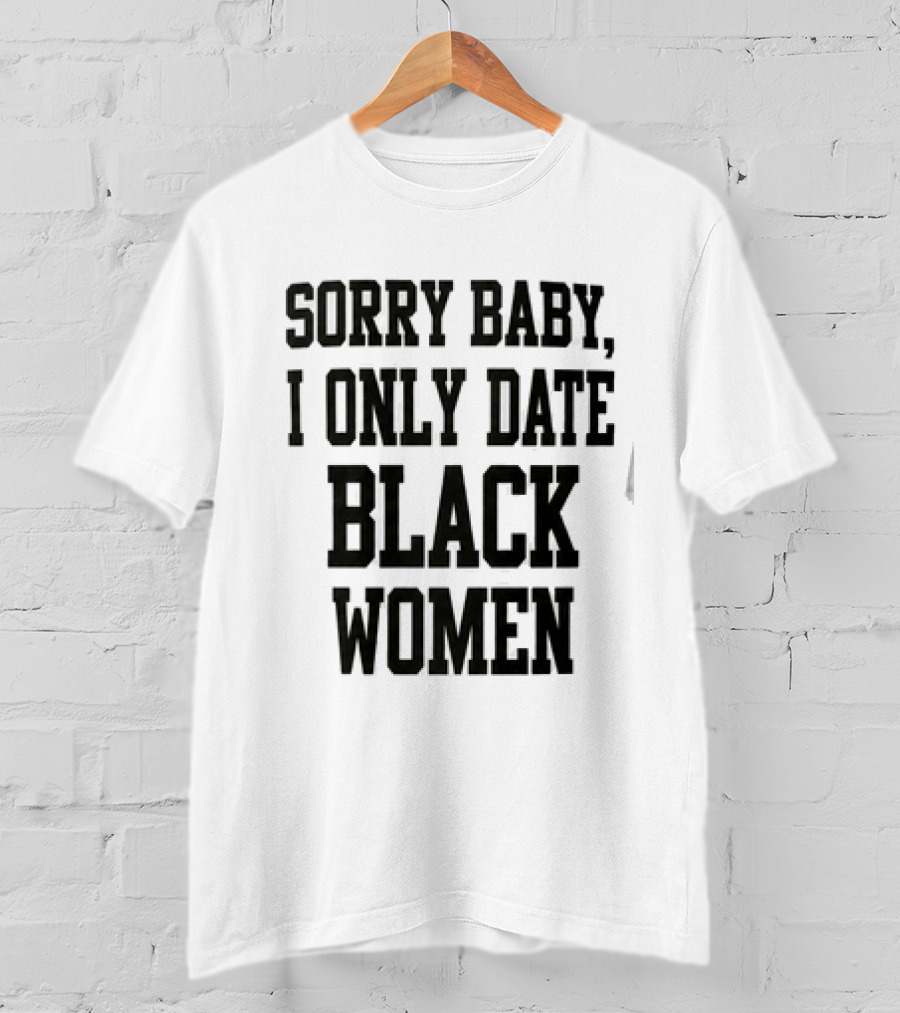 Sorry Baby I Only Date Black Women T-Shirt