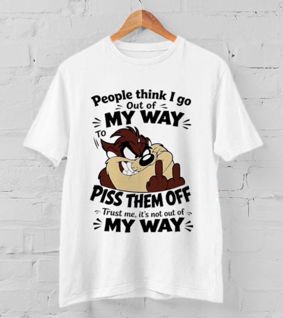 People Think I Go Out Of My Way To Piss Them Off Taz Trust Me It's Not Out Of My Way T-Shirt