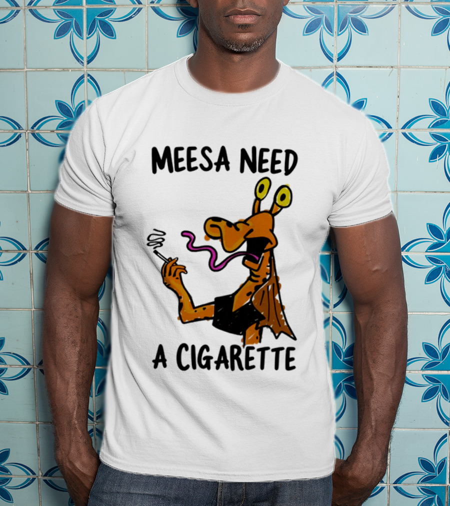 Meesa Need A Cigarette Alien Character Smoking Humor T-Shirt