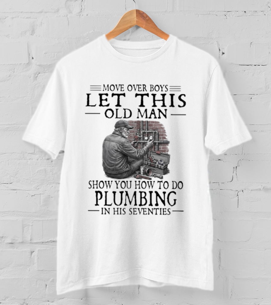 Move Over Boys Let This Old Man Show You How To Do Plumbing In His Seventies T-Shirt