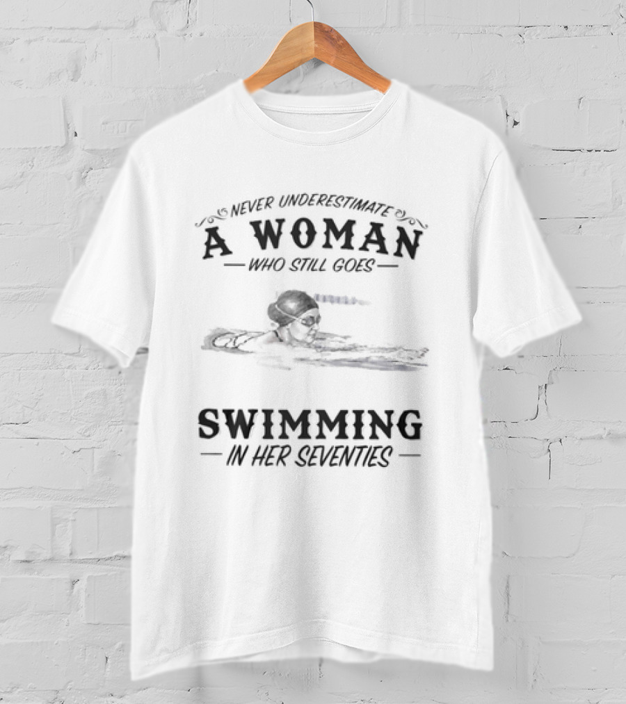 Never Underestimate A Woman Who Still Goes Swimming In Her Seventies T-Shirt