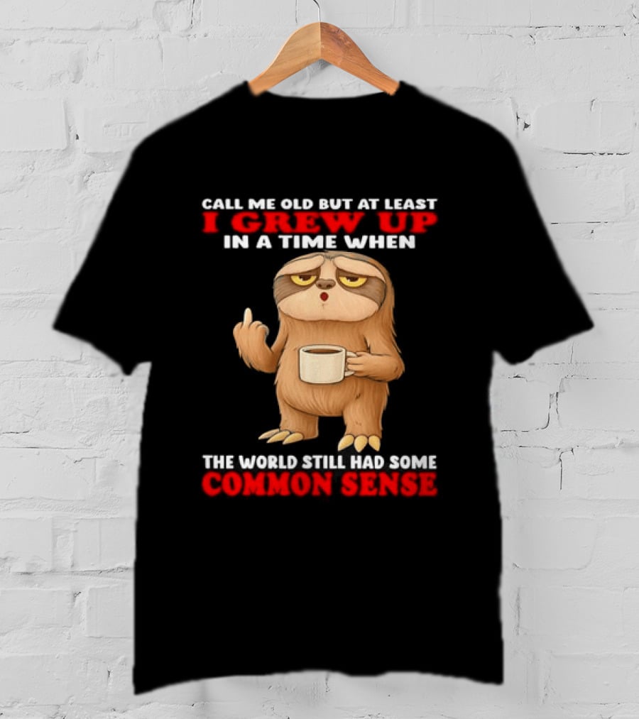 Call Me Old But At Least I Grew Up In A Time When The World Still Had Some Common Sense Sloth Holding Coffee T-Shirt