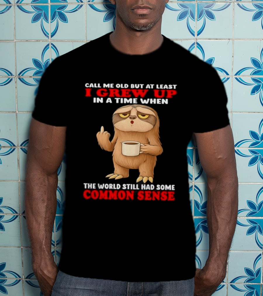 Call Me Old But At Least I Grew Up In A Time When The World Still Had Some Common Sense Sloth Holding Coffee T-Shirt